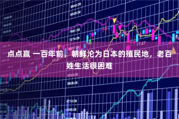 点点赢 一百年前，朝鲜沦为日本的殖民地，老百姓生活很困难