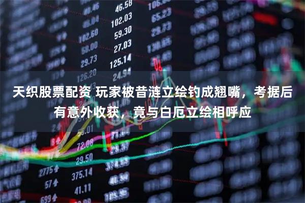 天织股票配资 玩家被昔涟立绘钓成翘嘴，考据后有意外收获，竟与白厄立绘相呼应