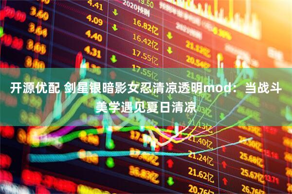 开源优配 剑星银暗影女忍清凉透明mod：当战斗美学遇见夏日清凉