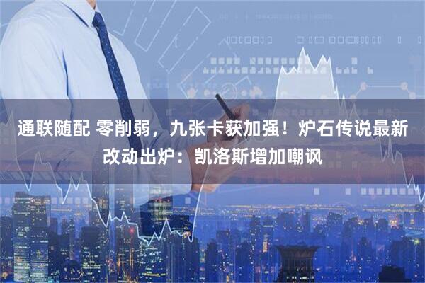 通联随配 零削弱，九张卡获加强！炉石传说最新改动出炉：凯洛斯增加嘲讽