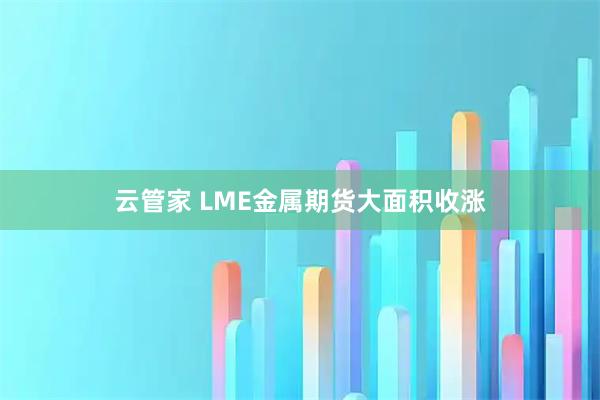 云管家 LME金属期货大面积收涨