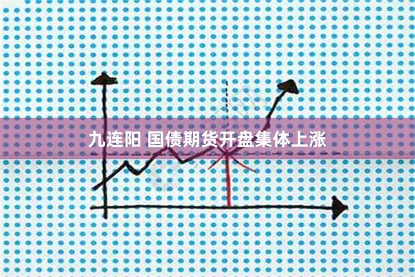 九连阳 国债期货开盘集体上涨